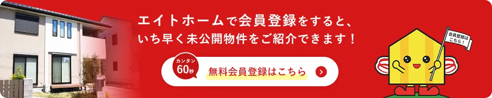 エイトホームで会員登録をすると、いち早く未公開物件をご紹介できます カンタン60秒 無料会員登録はこちら